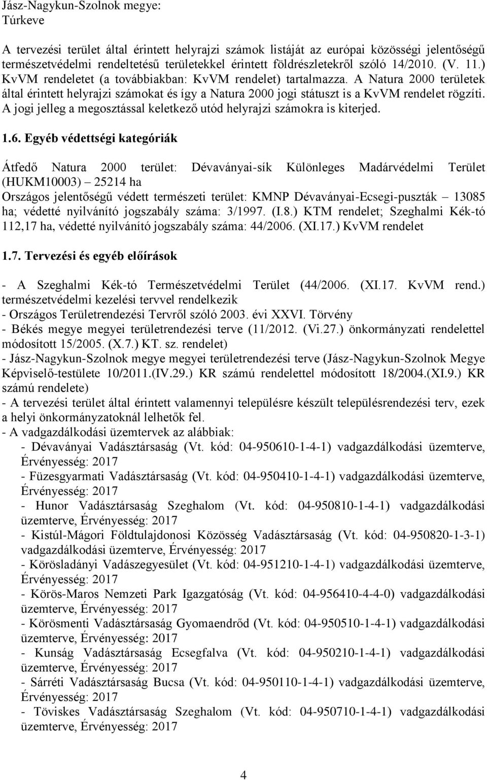 A Natura 2000 területek által érintett helyrajzi számokat és így a Natura 2000 jogi státuszt is a KvVM rendelet rögzíti. A jogi jelleg a megosztással keletkező utód helyrajzi számokra is kiterjed. 1.