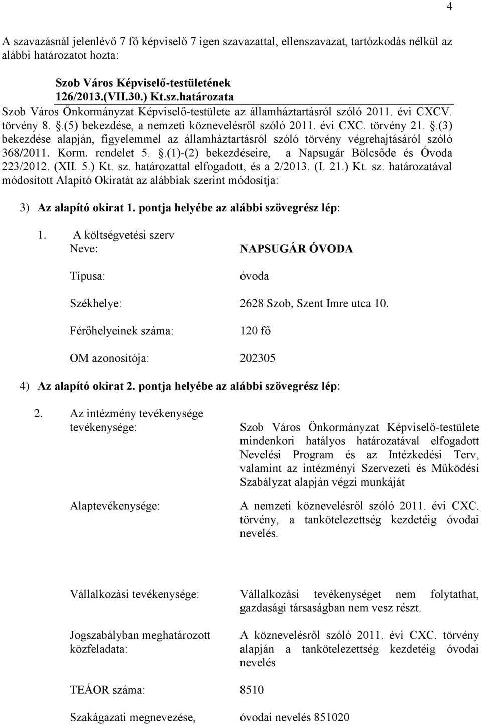 rendelet 5..(1)-(2) bekezdéseire, a Napsugár Bölcsőde és Óvoda 223/2012. (XII. 5.) Kt. sz. határozattal elfogadott, és a 2/2013. (I. 21.) Kt. sz. határozatával módosított Alapító Okiratát az alábbiak szerint módosítja: 3) Az alapító okirat 1.