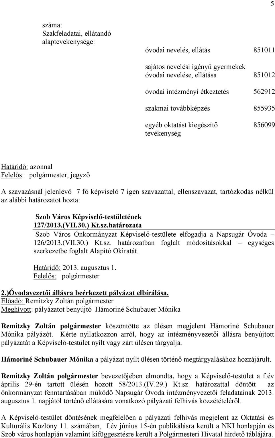 határozatot hozta: Szob Város Képviselő-testületének 127/2013.(VII.30.) Kt.sz.határozata Szob Város Önkormányzat Képviselő-testülete elfogadja a Napsugár Óvoda 126/2013.(VII.30.) Kt.sz. határozatban foglalt módosításokkal egységes szerkezetbe foglalt Alapító Okiratát.