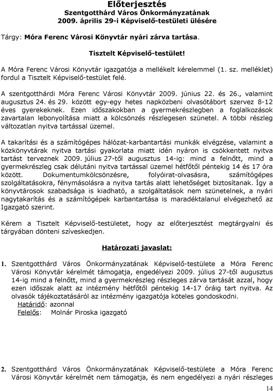 és augusztus 24. és 29. között egy-egy hetes napközbeni olvasótábort éves gyerekeknek. Ezen időszakokban a gyermekrészlegben a zavartalan lebonyolítása miatt a kölcsönzés részlegesen szünetel.