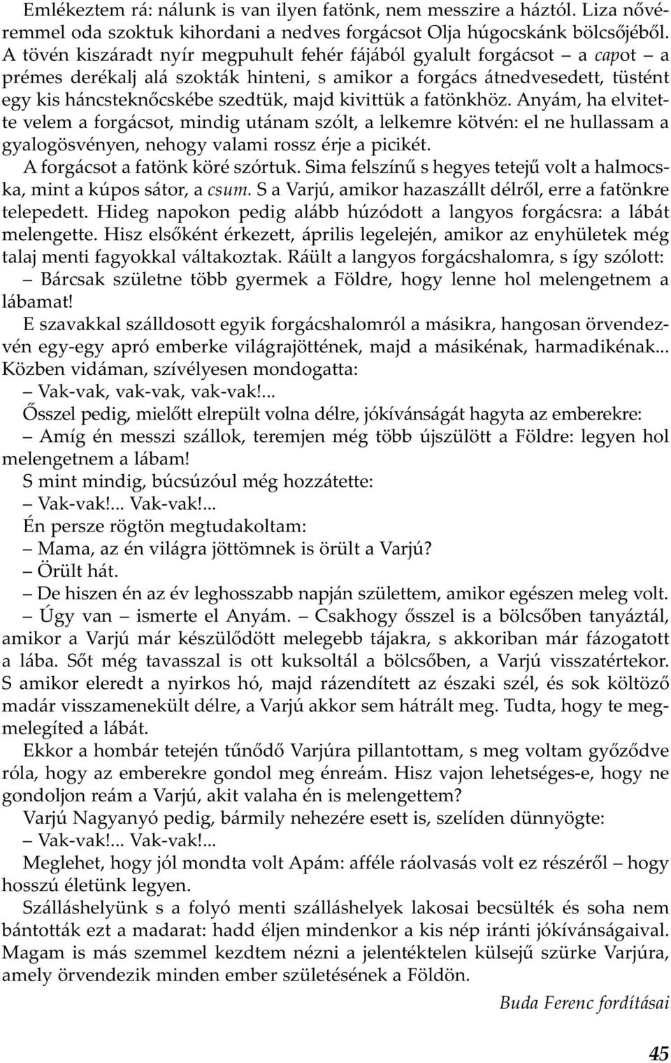 kivittük a fatönkhöz. Anyám, ha elvitette velem a forgácsot, mindig utánam szólt, a lelkemre kötvén: el ne hullassam a gyalogösvényen, nehogy valami rossz érje a picikét.