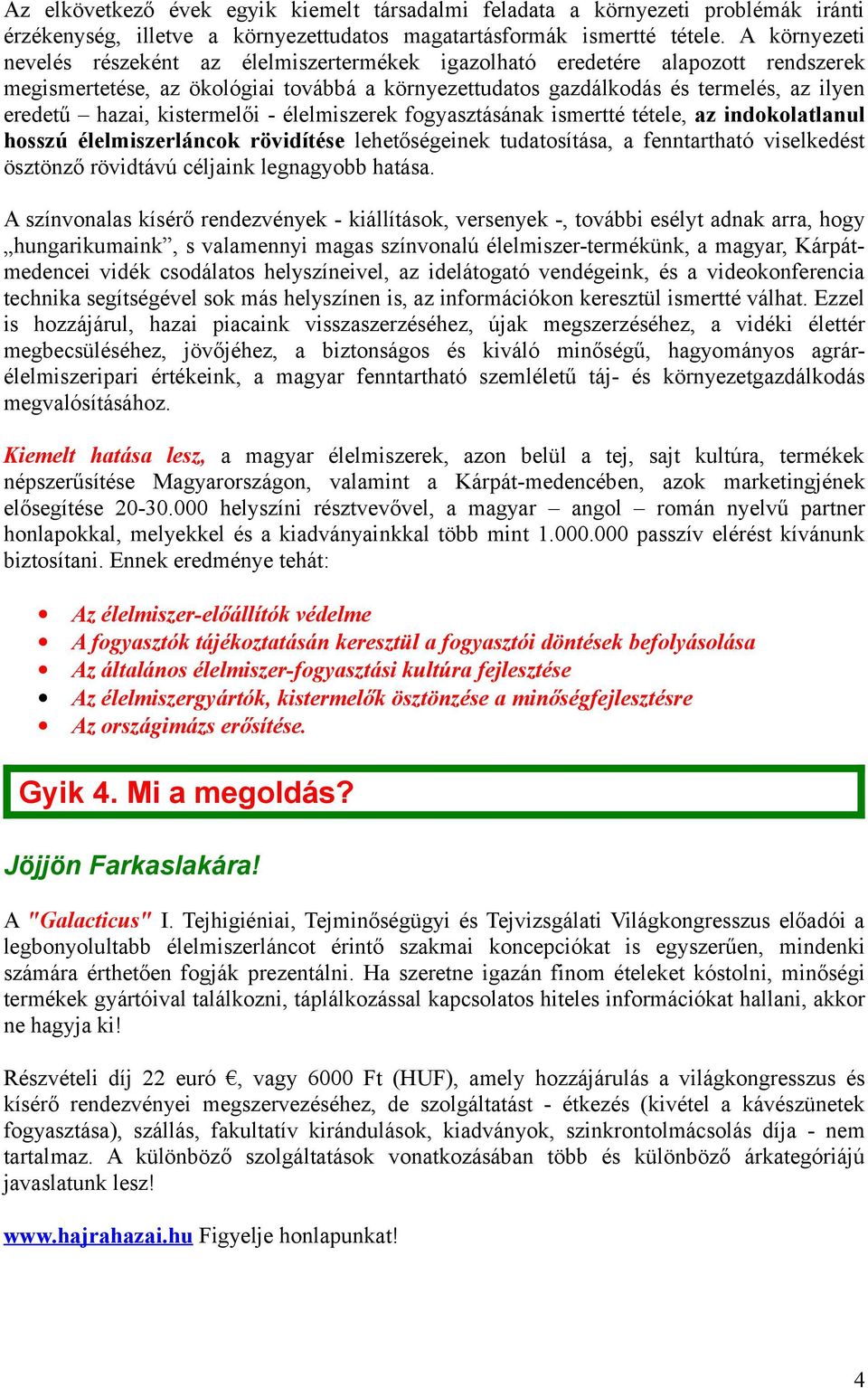 kistermelői - élelmiszerek fogyasztásának ismertté tétele, az indokolatlanul hosszú élelmiszerláncok rövidítése lehetőségeinek tudatosítása, a fenntartható viselkedést ösztönző rövidtávú céljaink