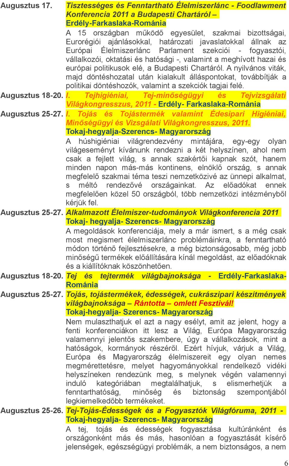 ajánlásokkal, határozati javaslatokkal állnak az Európai Élelmiszerlánc Parlament szekciói - fogyasztói, vállalkozói, oktatási és hatósági -, valamint a meghívott hazai és európai politikusok elé, a