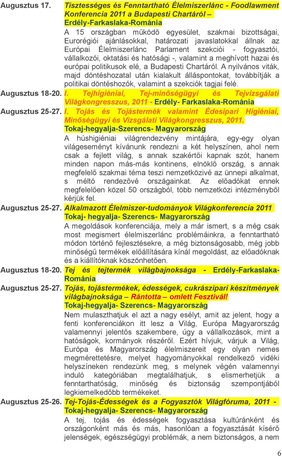 ajánlásokkal, határozati javaslatokkal állnak az Európai Élelmiszerlánc Parlament szekciói - fogyasztói, vállalkozói, oktatási és hatósági -, valamint a meghívott hazai és európai politikusok elé, a