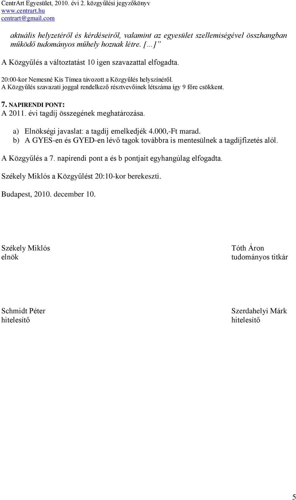 évi tagdíj összegének meghatározása. a) Elnökségi javaslat: a tagdíj emelkedjék 4.000,-Ft marad. b) A GYES-en és GYED-en lévő tagok továbbra is mentesülnek a tagdíjfizetés alól. A Közgyűlés a 7.