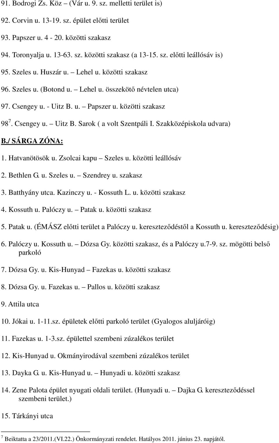 Szakközépiskola udvara) B./ SÁRGA ZÓNA: 1. Hatvanötösök u. Zsolcai kapu Szeles u. közötti leállósáv 2. Bethlen G. u. Szeles u. Szendrey u. szakasz 3. Batthyány utca. Kazinczy u. - Kossuth L. u. közötti szakasz 4.