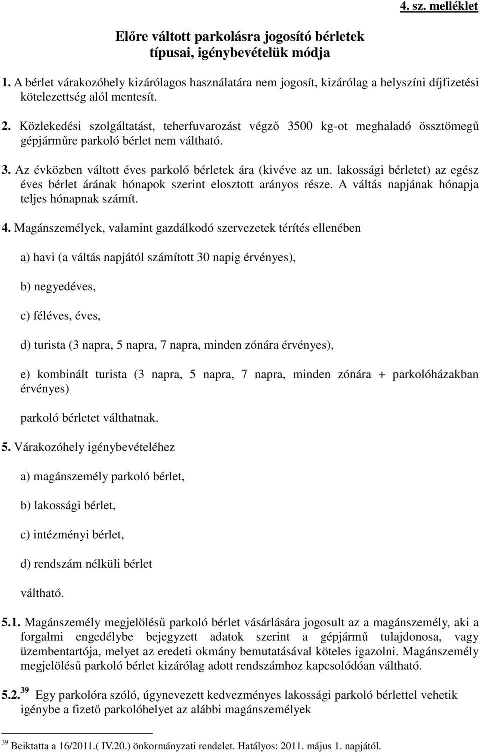 Közlekedési szolgáltatást, teherfuvarozást végző 3500 kg-ot meghaladó össztömegű gépjárműre parkoló bérlet nem váltható. 3. Az évközben váltott éves parkoló bérletek ára (kivéve az un.