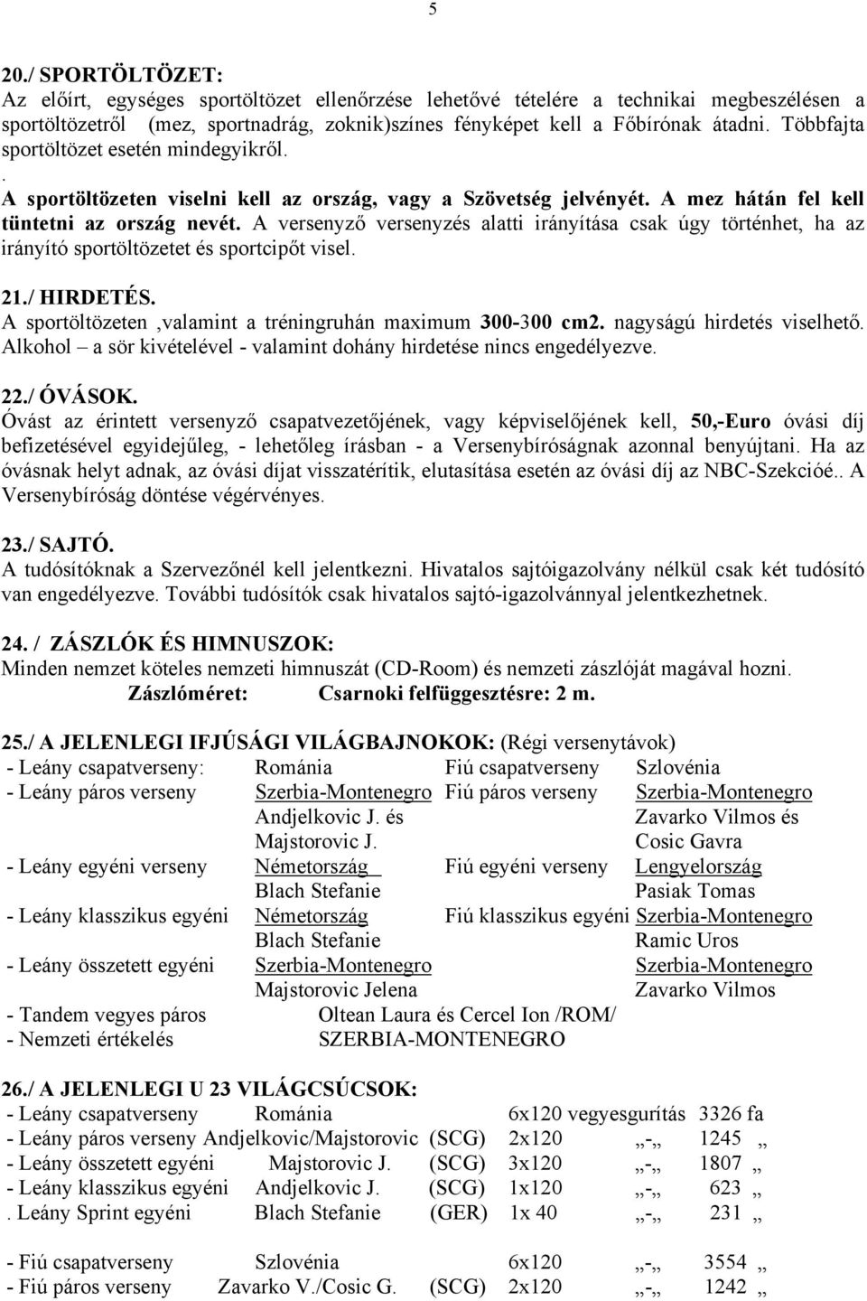 A versenyző versenyzés alatti irányítása csak úgy történhet, ha az irányító sportöltözetet és sportcipőt visel. 21./ HIRDETÉS. A sportöltözeten,valamint a tréningruhán maximum 300-300 cm2.