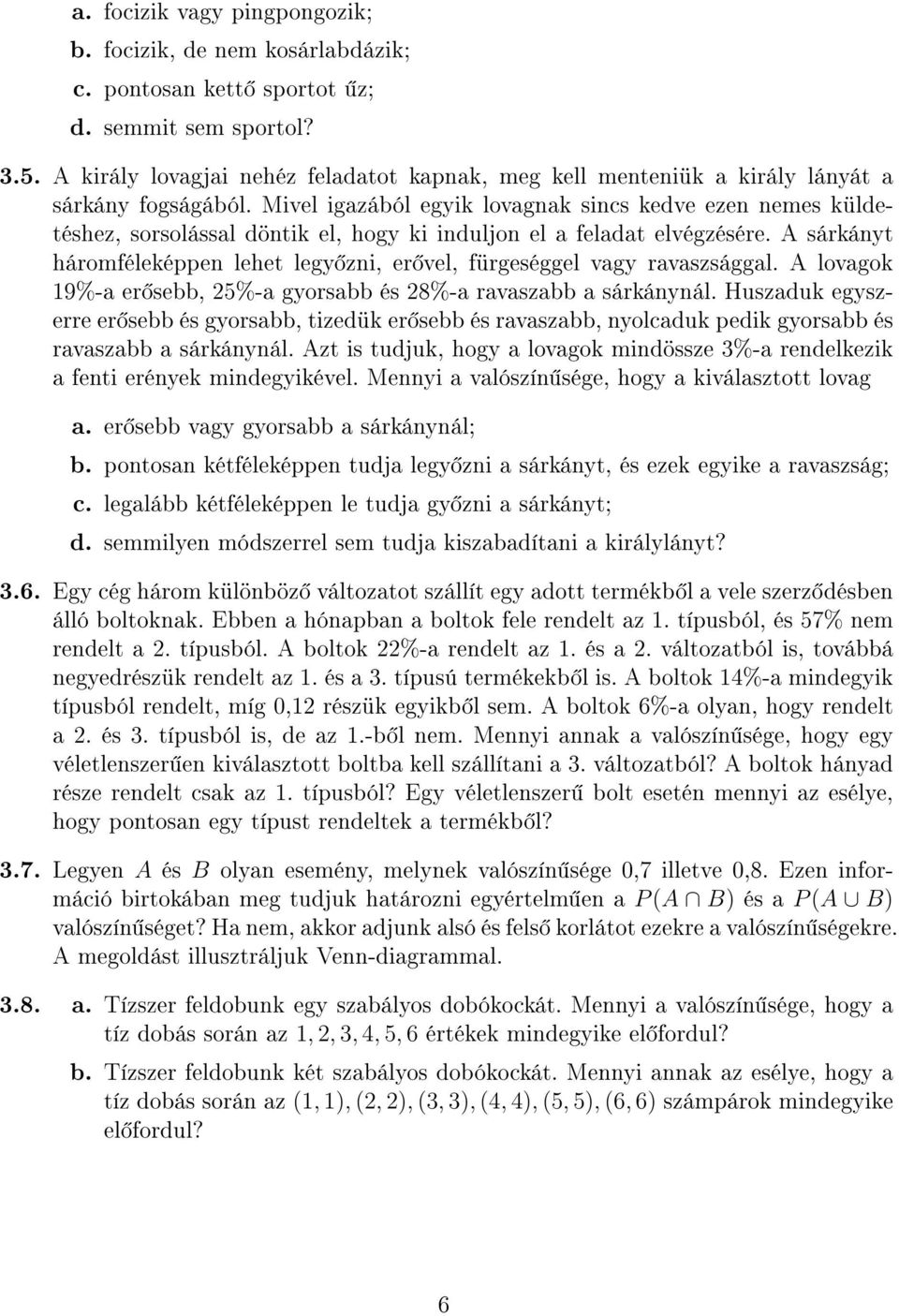 Mivel igazából egyik lovagnak sincs kedve ezen nemes küldetéshez, sorsolással döntik el, hogy ki induljon el a feladat elvégzésére.