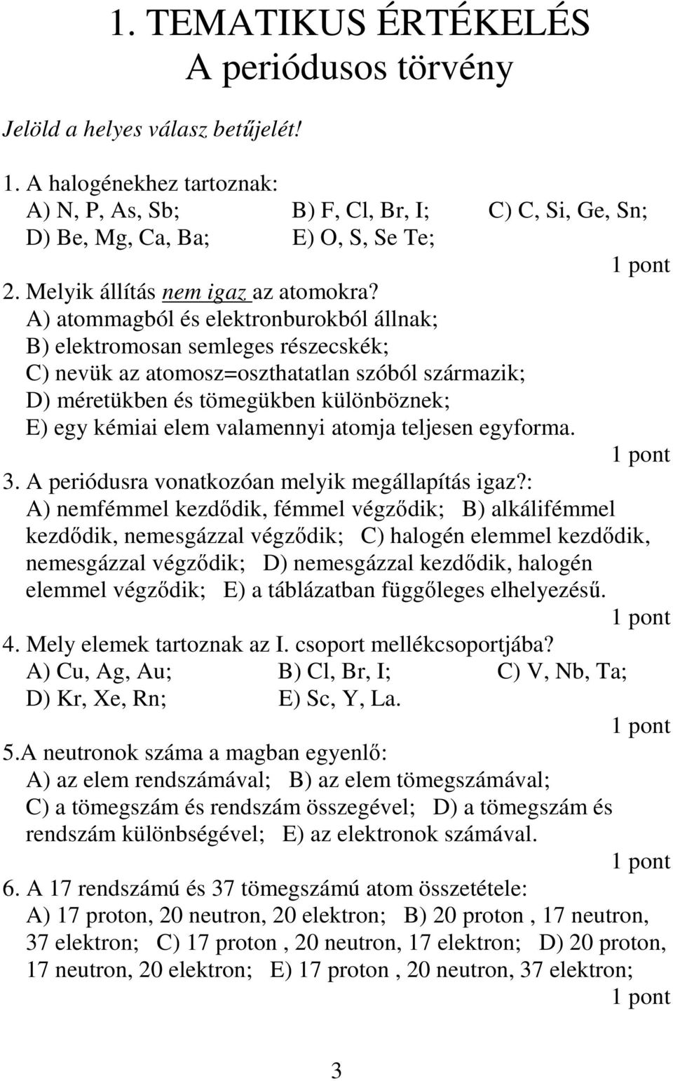 A) atommagból és elektronburokból állnak; B) elektromosan semleges részecskék; C) nevük az atomosz=oszthatatlan szóból származik; D) méretükben és tömegükben különböznek; E) egy kémiai elem