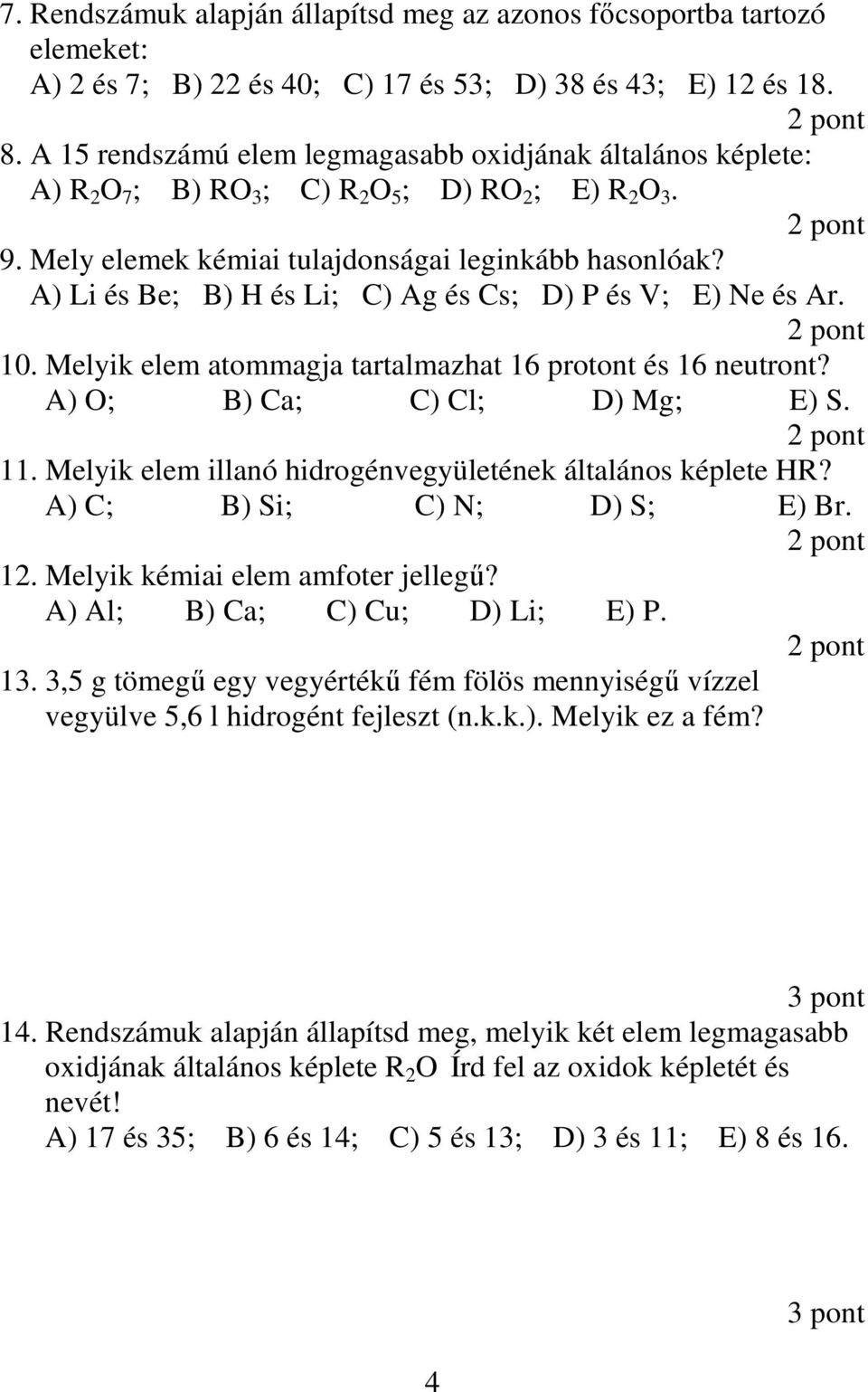 A) Li és Be; B) H és Li; C) Ag és Cs; D) P és V; E) Ne és Ar. 10. Melyik elem atommagja tartalmazhat 16 protont és 16 neutront? A) O; B) Ca; C) Cl; D) Mg; E) S. 11.