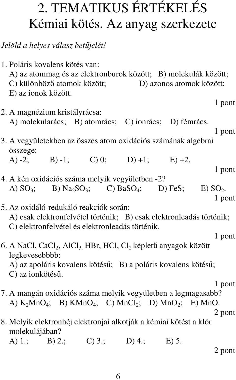 A magnézium kristályrácsa: A) molekularács; B) atomrács; C) ionrács; D) fémrács. 3. A vegyületekben az összes atom oxidációs számának algebrai összege: A) -2; B) -1; C) 0; D) +1; E) +2. 4.