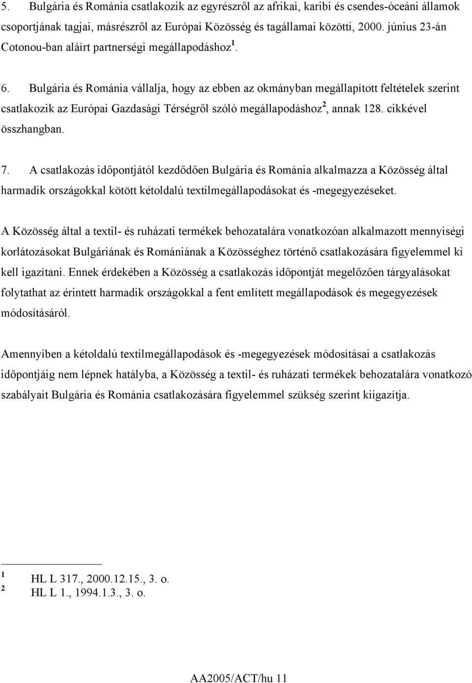 Bulgária és Románia vállalja, hogy az ebben az okmányban megállapított feltételek szerint csatlakozik az Európai Gazdasági Térségről szóló megállapodáshoz 2, annak 128. cikkével összhangban. 7.