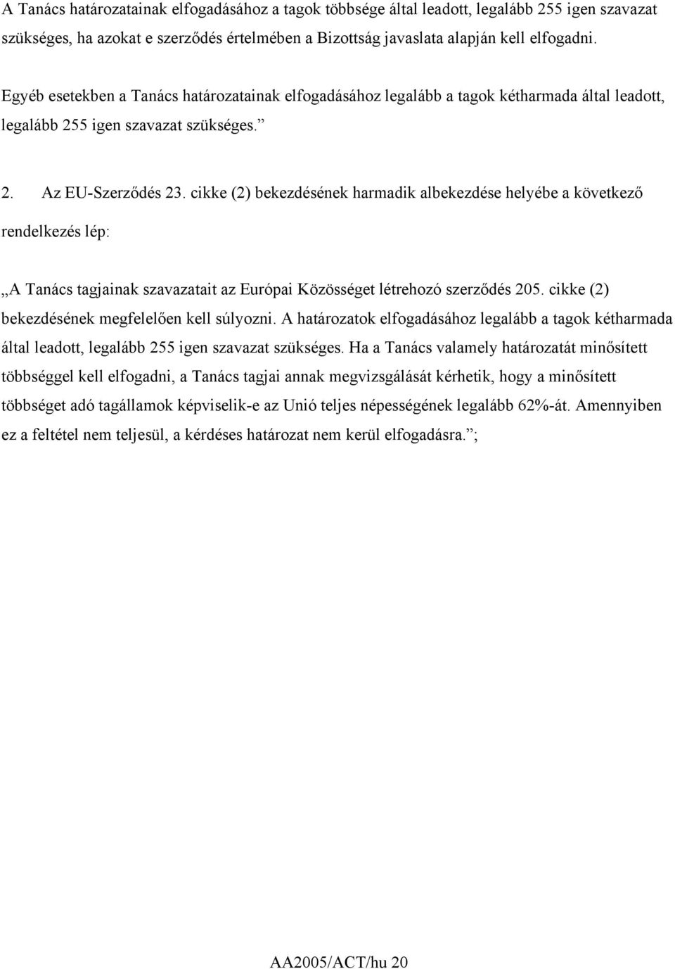 cikke (2) bekezdésének harmadik albekezdése helyébe a következő rendelkezés lép: A Tanács tagjainak szavazatait az Európai Közösséget létrehozó szerződés 205.