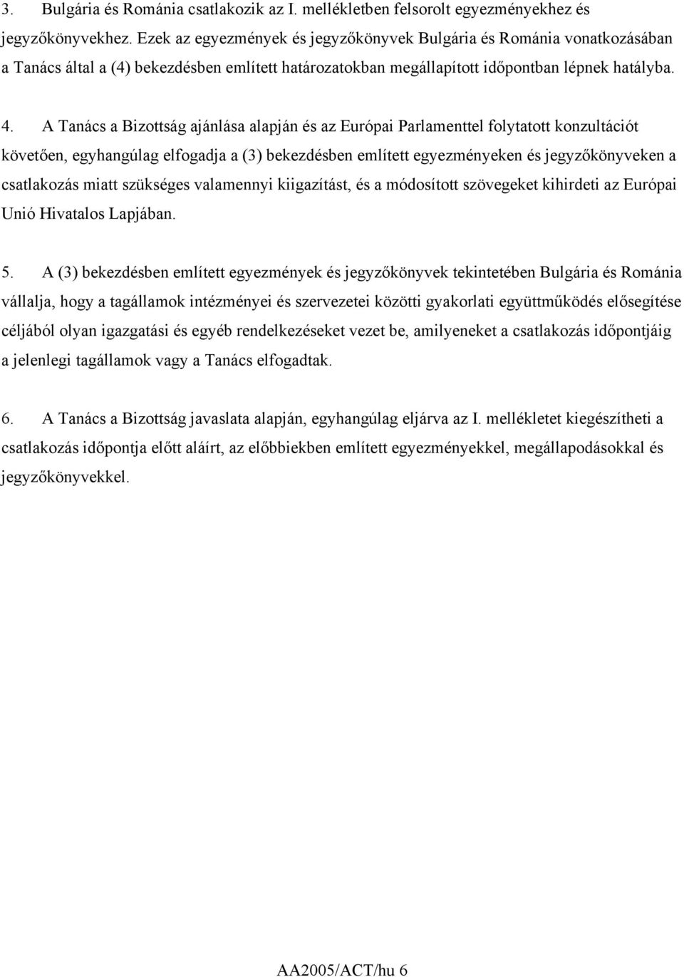 A Tanács a Bizottság ajánlása alapján és az Európai Parlamenttel folytatott konzultációt követően, egyhangúlag elfogadja a (3) bekezdésben említett egyezményeken és jegyzőkönyveken a csatlakozás