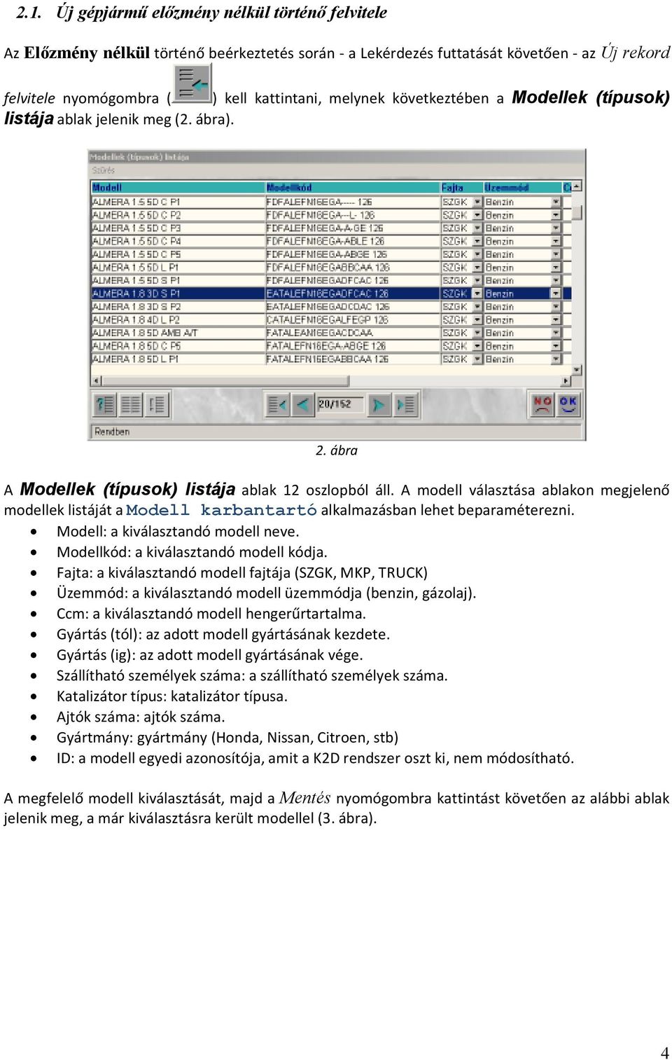 A modell választása ablakon megjelenő modellek listáját a Modell karbantartó alkalmazásban lehet beparaméterezni. Modell: a kiválasztandó modell neve. Modellkód: a kiválasztandó modell kódja.