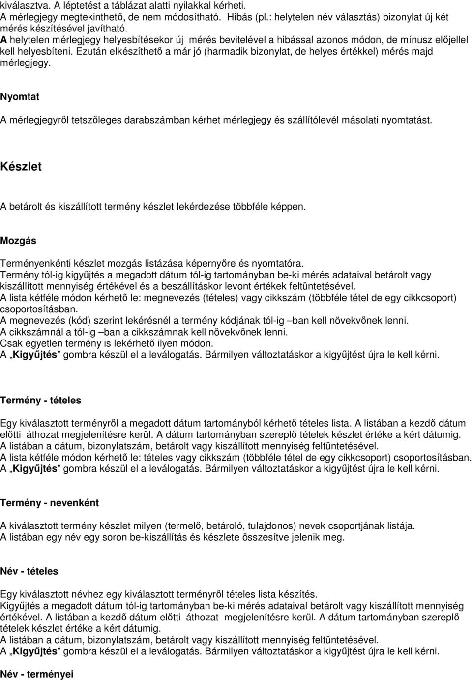 Ezután elkészíthetı a már jó (harmadik bizonylat, de helyes értékkel) mérés majd mérlegjegy. Nyomtat A mérlegjegyrıl tetszıleges darabszámban kérhet mérlegjegy és szállítólevél másolati nyomtatást.