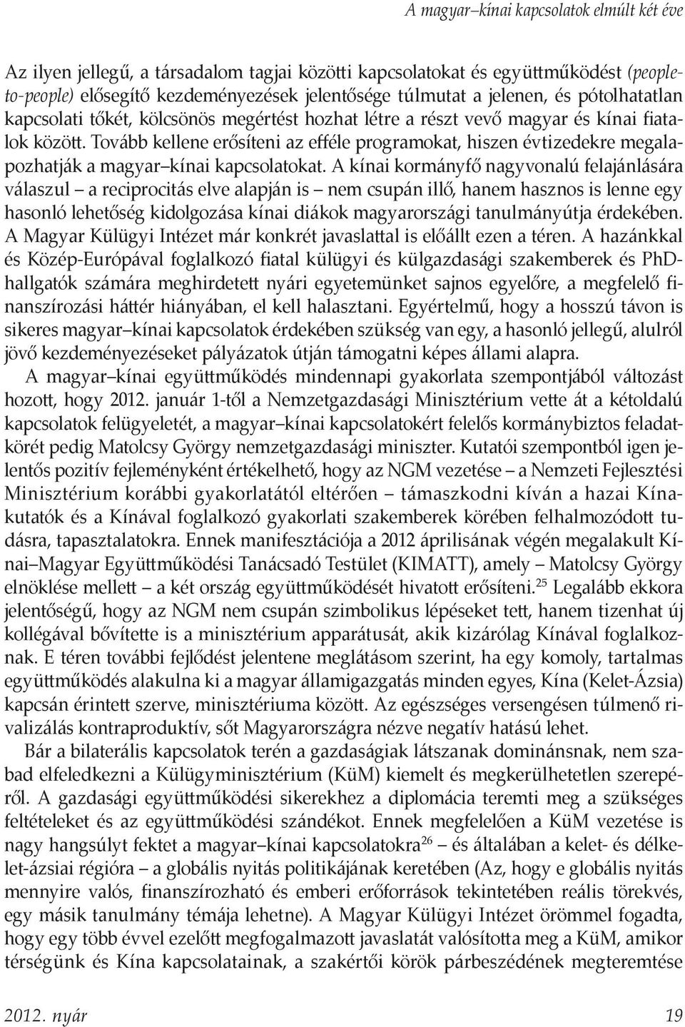 A kínai kormányfő nagyvonalú felajánlására válaszul a reciprocitás elve alapján is nem csupán illő, hanem hasznos is lenne egy hasonló lehetőség kidolgozása kínai diákok magyarországi tanulmányútja