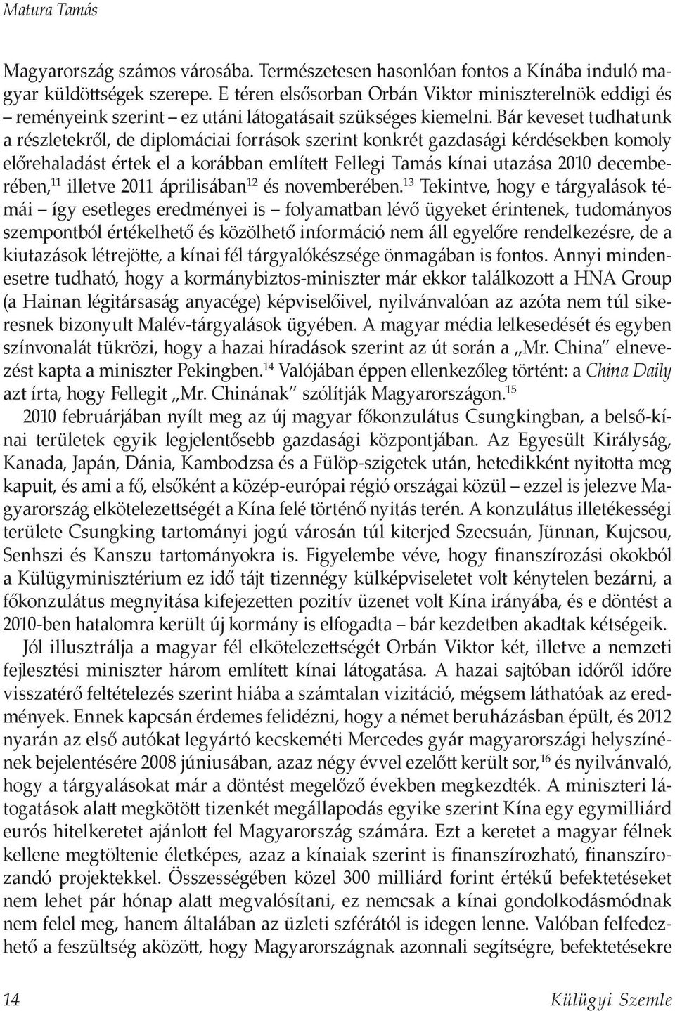 Bár keveset tudhatunk a részletekről, de diplomáciai források szerint konkrét gazdasági kérdésekben komoly előrehaladást értek el a korábban említett Fellegi Tamás kínai utazása 2010 decemberében, 11