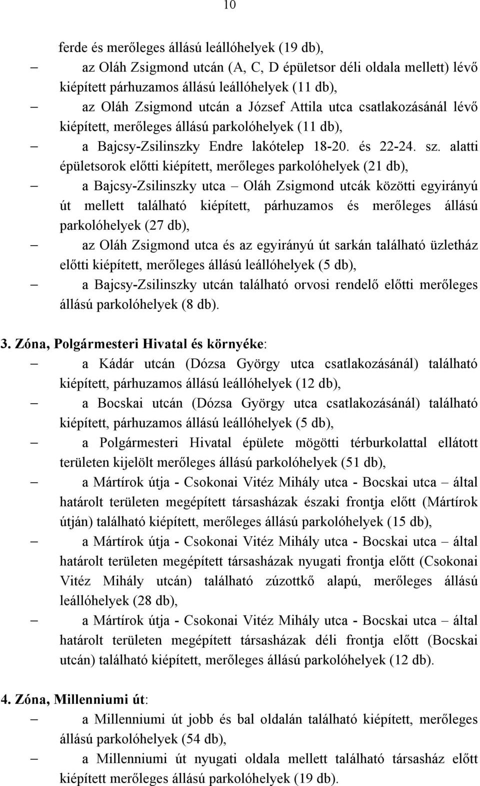 alatti épületsorok előtti kiépített, merőleges parkolóhelyek (21 db), a Bajcsy-Zsilinszky utca Oláh Zsigmond utcák közötti egyirányú út mellett található kiépített, párhuzamos és merőleges állású