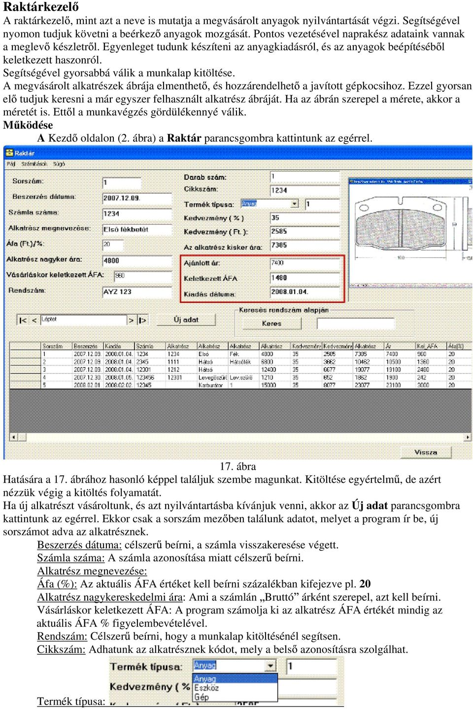 Segítségével gyorsabbá válik a munkalap kitöltése. A megvásárolt alkatrészek ábrája elmenthet, és hozzárendelhet a javított gépkocsihoz.