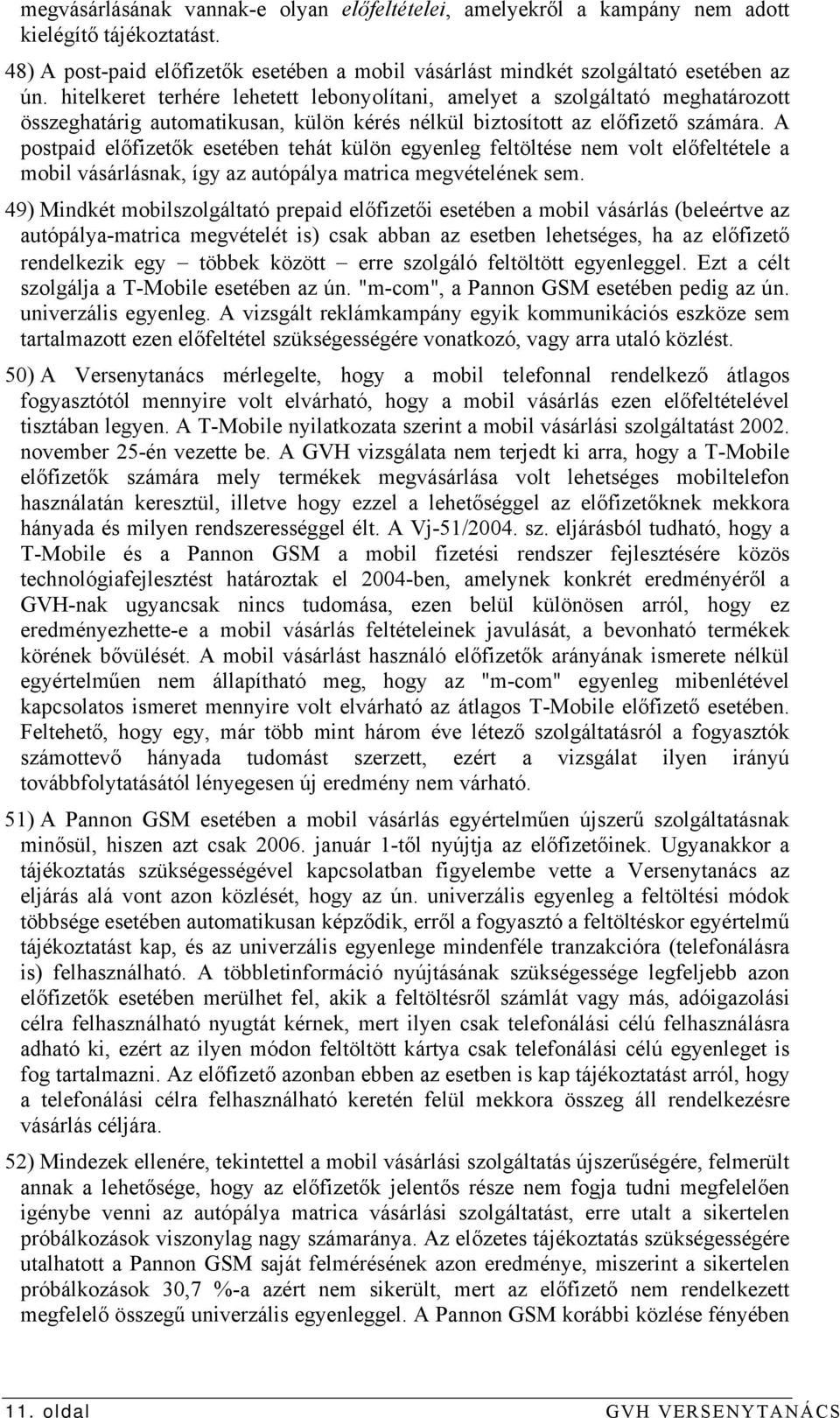 A postpaid előfizetők esetében tehát külön egyenleg feltöltése nem volt előfeltétele a mobil vásárlásnak, így az autópálya matrica megvételének sem.