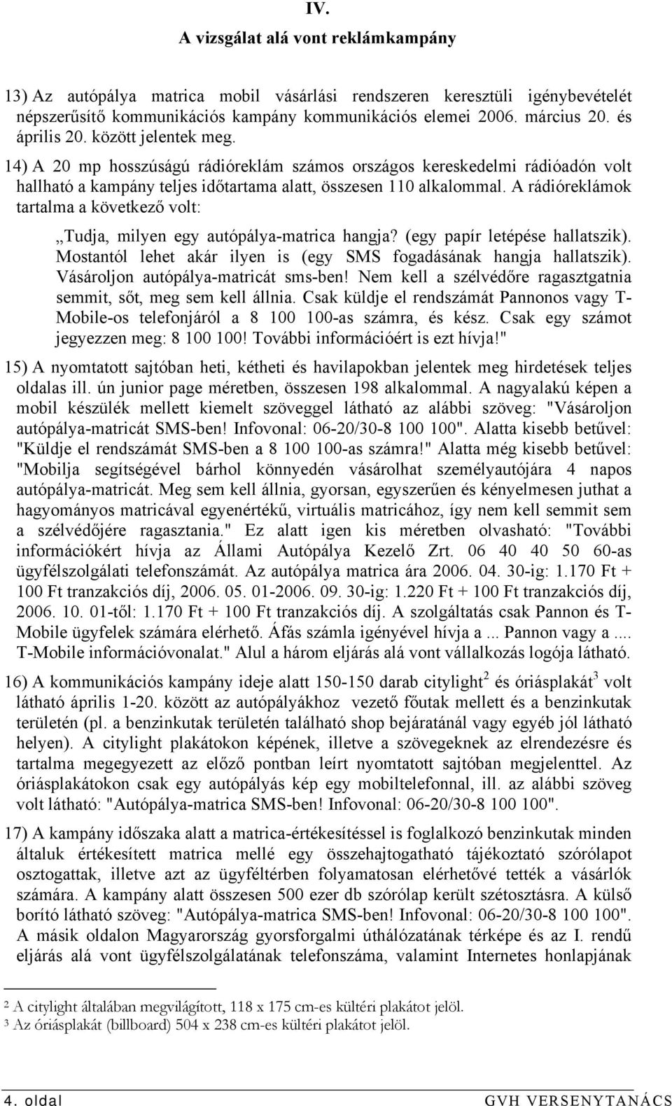 A rádióreklámok tartalma a következő volt: Tudja, milyen egy autópálya-matrica hangja? (egy papír letépése hallatszik). Mostantól lehet akár ilyen is (egy SMS fogadásának hangja hallatszik).