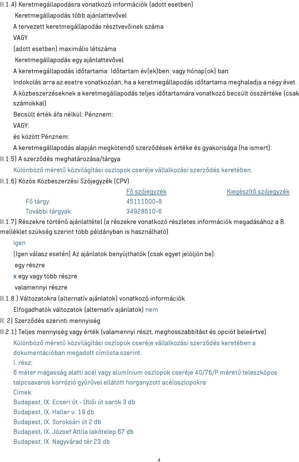 évet. A közbeszerzéseknek a keretmegállapodás teljes időtartamára vonatkozó becsült összértéke (csak számokkal) Becsült érték áfa nélkül: Pénznem: és között Pénznem: A keretmegállapodás alapján