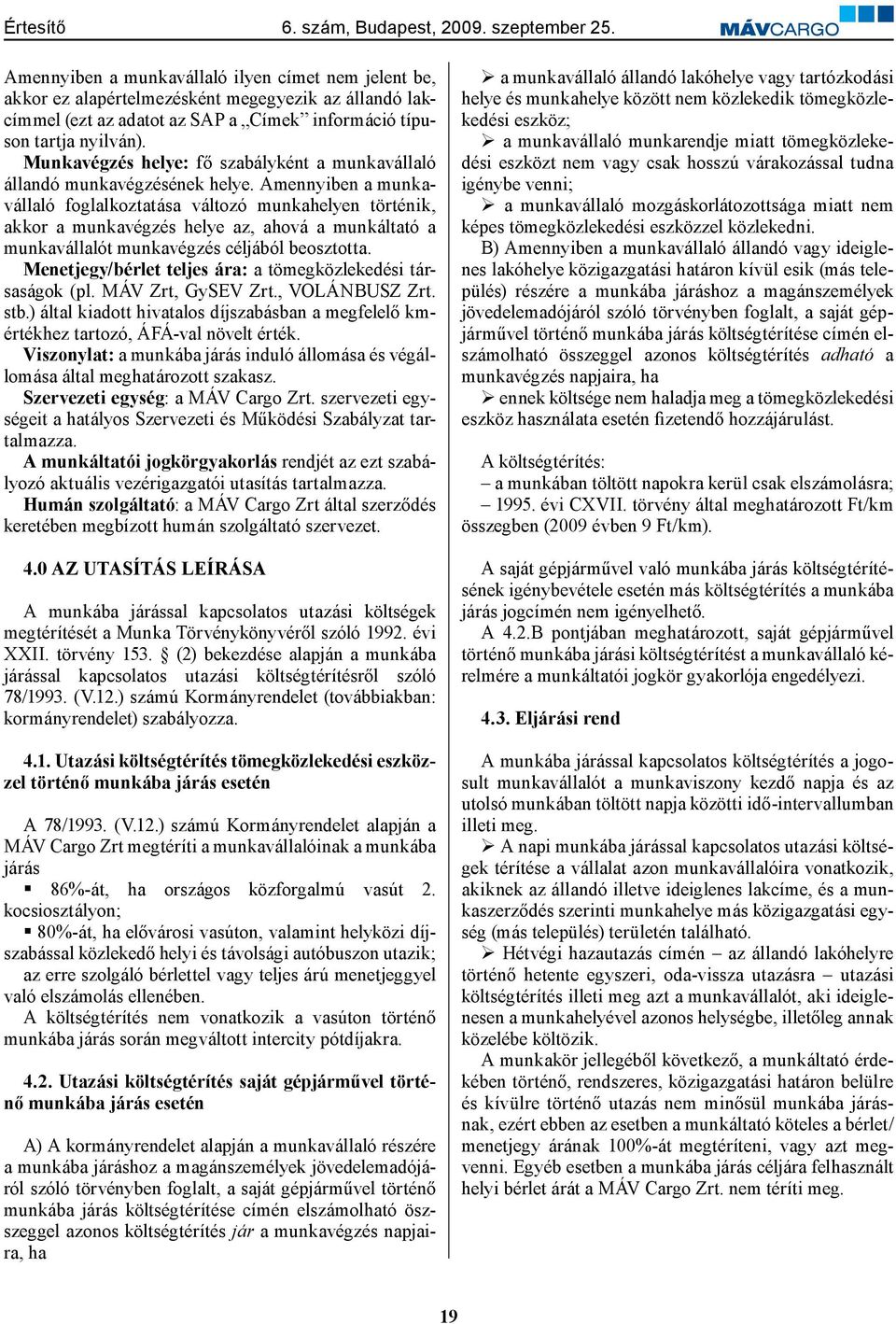 Amennyiben a munkavállaló foglalkoztatása változó munkahelyen történik, akkor a munkavégzés helye az, ahová a munkáltató a munkavállalót munkavégzés céljából beosztotta.