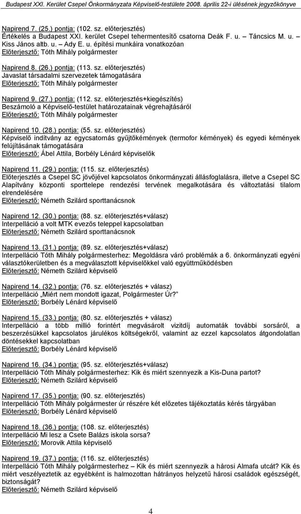 előterjesztés) Javaslat társadalmi szervezetek támogatására Előterjesztő: Tóth Mihály polgármester Napirend 9. (27.) pontja: (112. sz. előterjesztés+kiegészítés) Beszámoló a Képviselő-testület határozatainak végrehajtásáról Előterjesztő: Tóth Mihály polgármester Napirend 10.