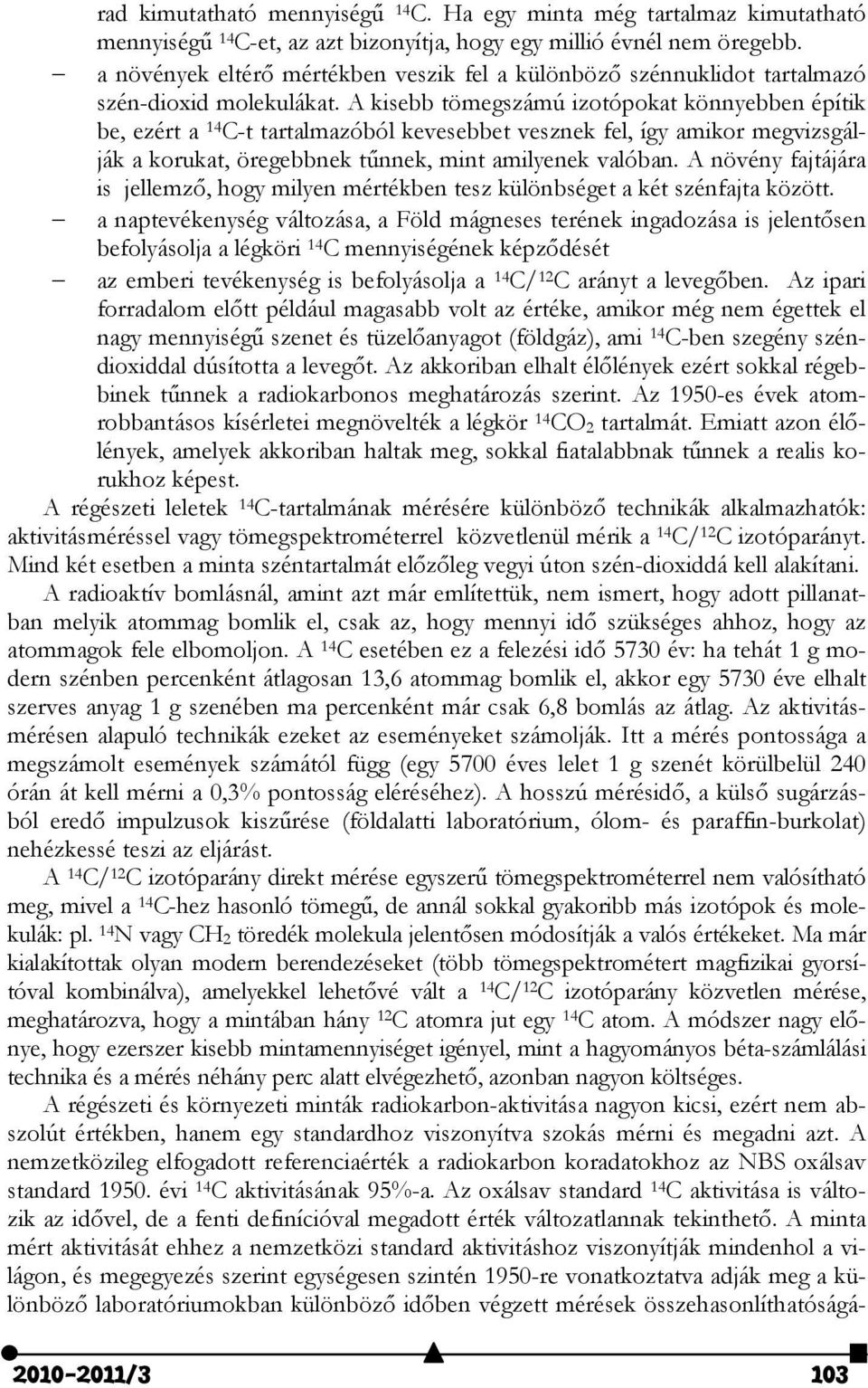 A kisebb tömegszámú izotópokat könnyebben építik be, ezért a 14 C-t tartalmazóból kevesebbet vesznek fel, így amikor megvizsgálják a korukat, öregebbnek tűnnek, mint amilyenek valóban.