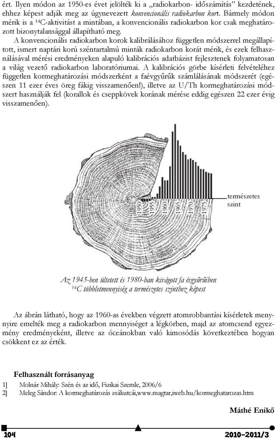 A konvencionális radiokarbon korok kalibrálásához független módszerrel megállapított, ismert naptári korú széntartalmú minták radiokarbon korát mérik, és ezek felhasználásával mérési eredményeken