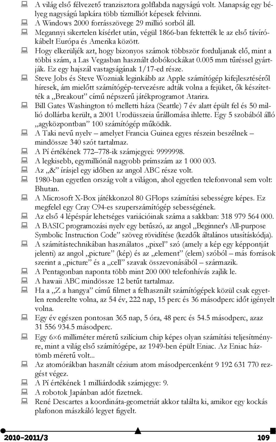 Hogy elkerüljék azt, hogy bizonyos számok többször forduljanak elő, mint a többi szám, a Las Vegasban használt dobókockákat 0.005 mm tűréssel gyártják. Ez egy hajszál vastagságának 1/17-ed része.