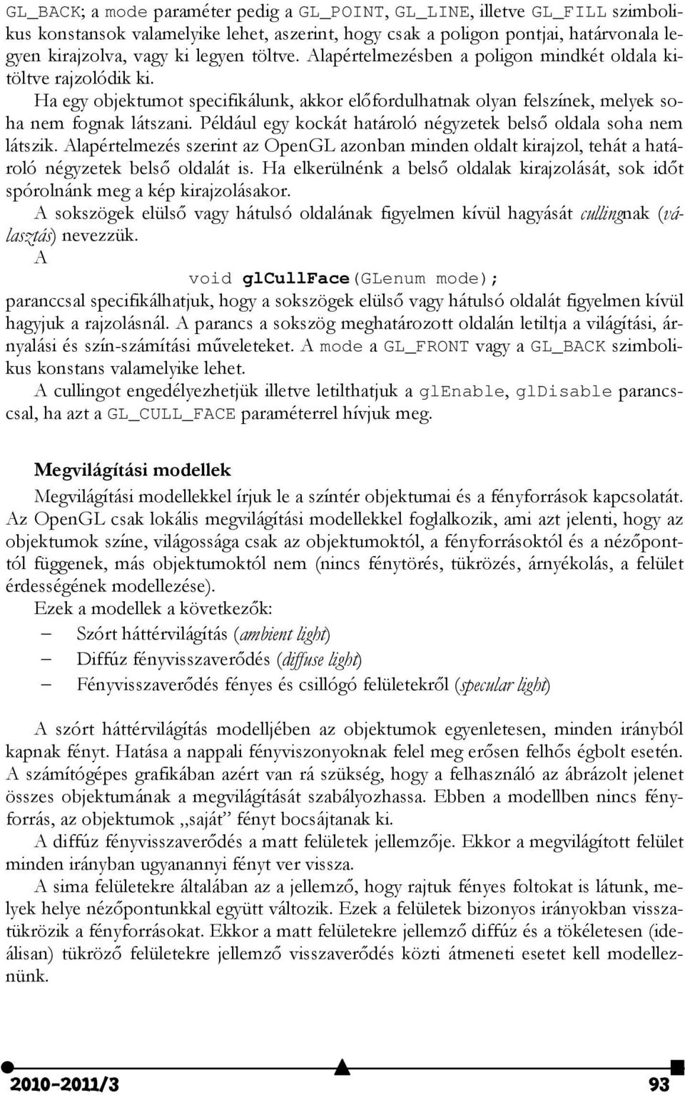 Például egy kockát határoló négyzetek belső oldala soha nem látszik. Alapértelmezés szerint az OpenGL azonban minden oldalt kirajzol, tehát a határoló négyzetek belső oldalát is.