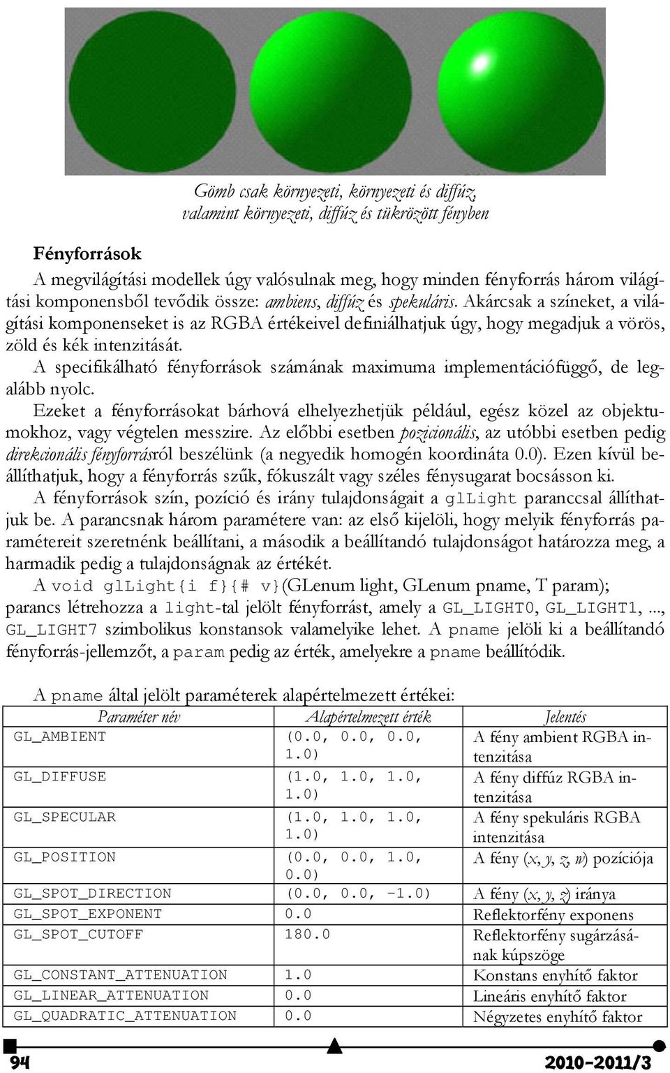 A specifikálható fényforrások számának maximuma implementációfüggő, de legalább nyolc. Ezeket a fényforrásokat bárhová elhelyezhetjük például, egész közel az objektumokhoz, vagy végtelen messzire.