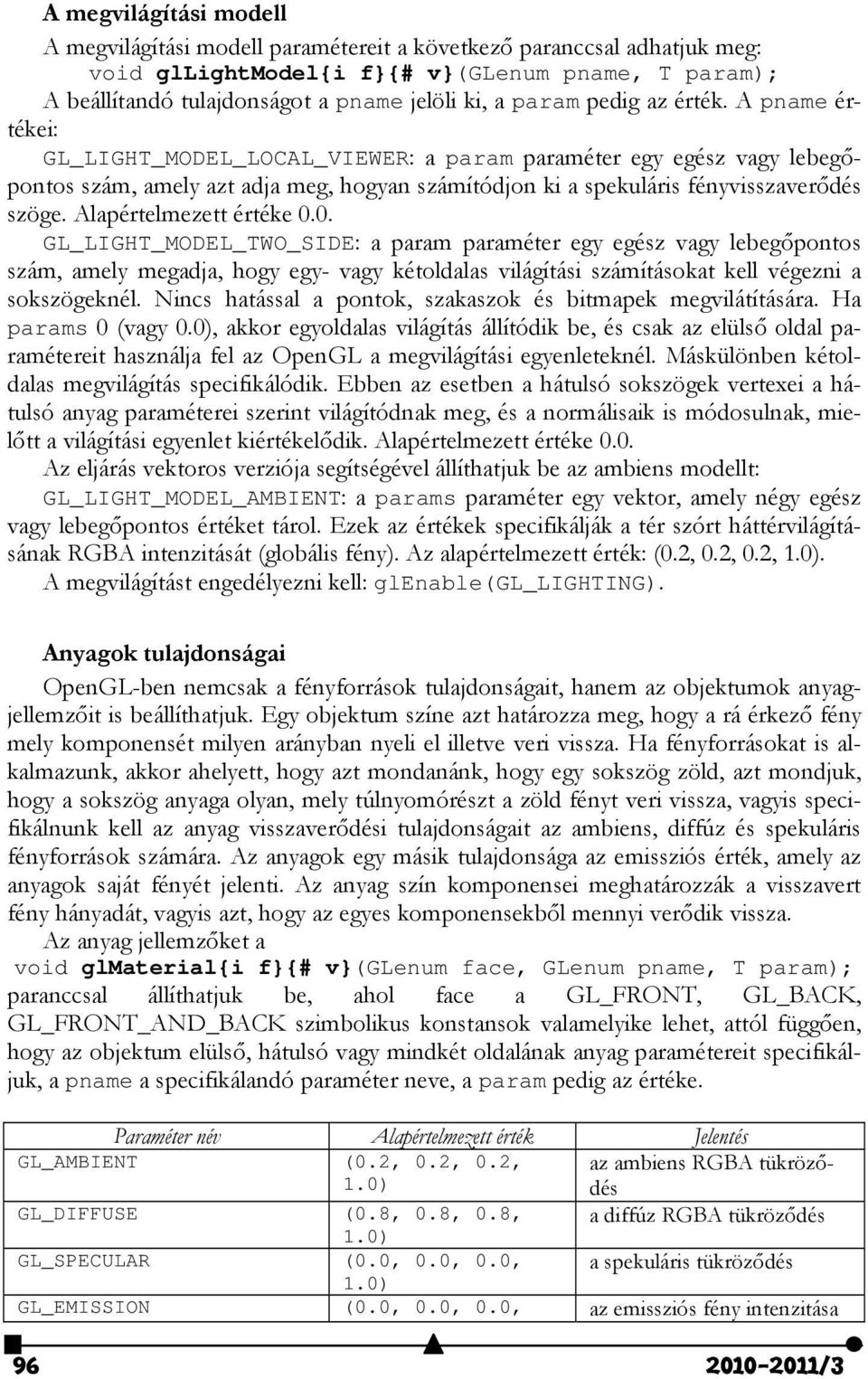 Alapértelmezett értéke 0.0. GL_LIGHT_MODEL_TWO_SIDE: a param paraméter egy egész vagy lebegőpontos szám, amely megadja, hogy egy- vagy kétoldalas világítási számításokat kell végezni a sokszögeknél.