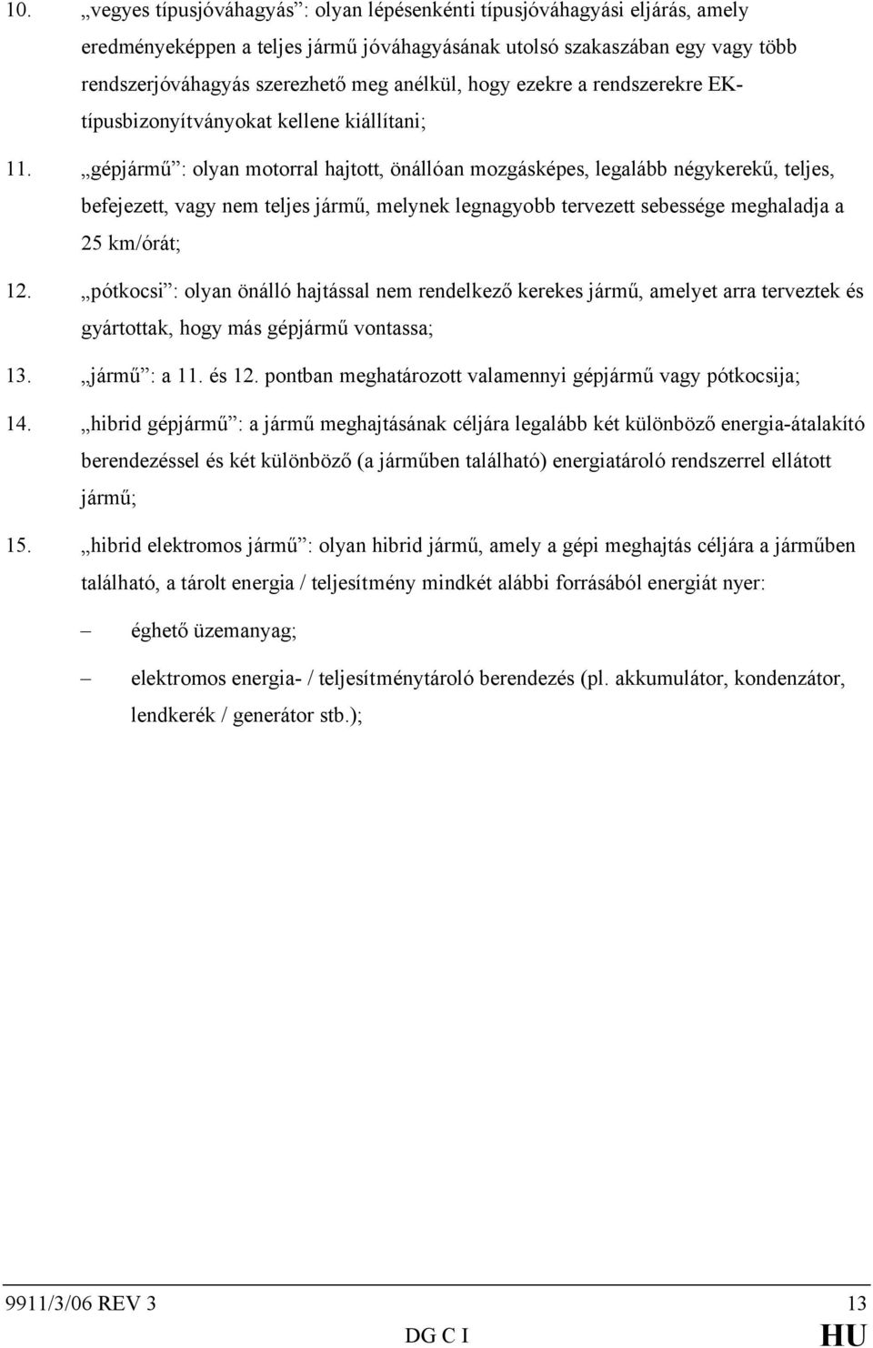 gépjármű : olyan motorral hajtott, önállóan mozgásképes, legalább négykerekű, teljes, befejezett, vagy nem teljes jármű, melynek legnagyobb tervezett sebessége meghaladja a 25 km/órát; 12.