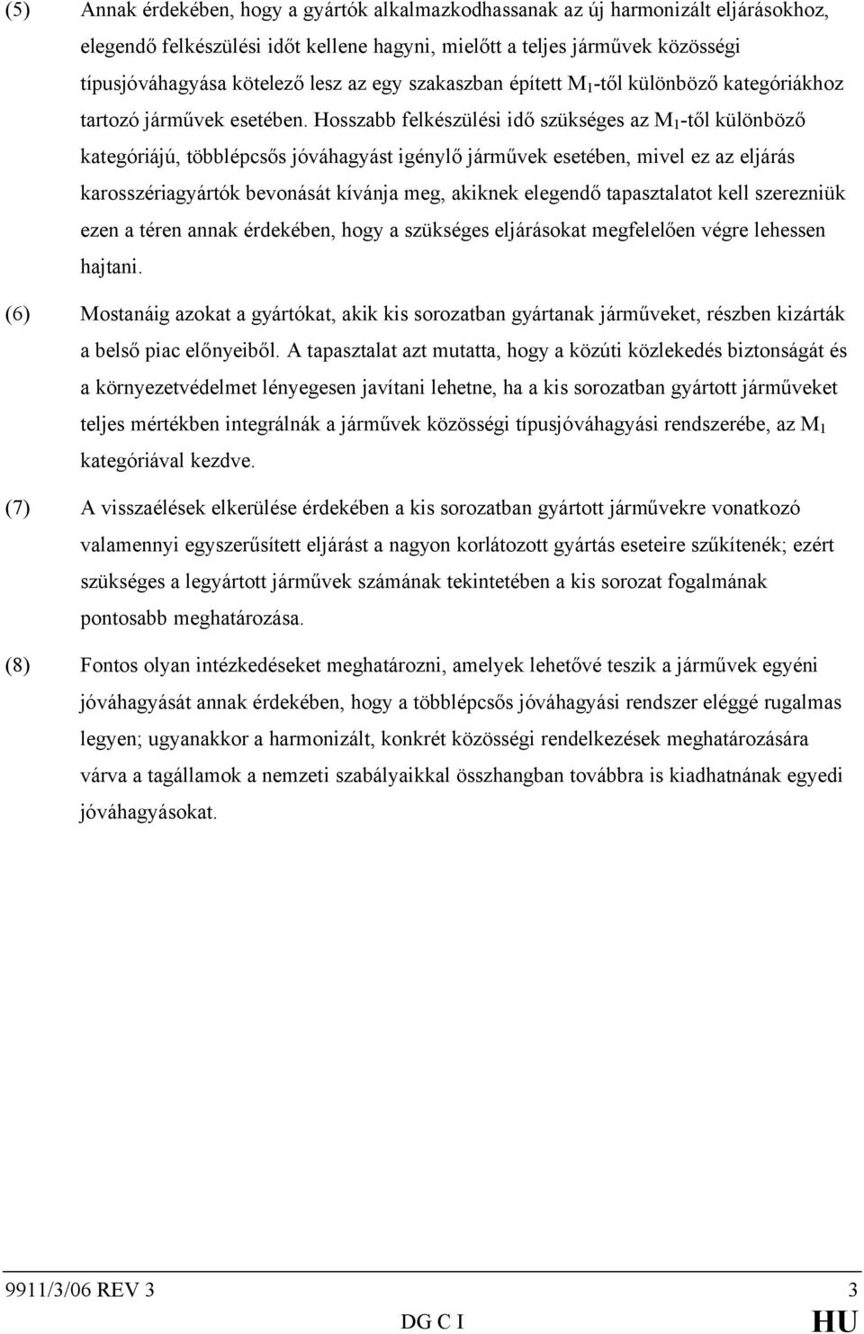 Hosszabb felkészülési idő szükséges az M 1 -től különböző kategóriájú, többlépcsős jóváhagyást igénylő járművek esetében, mivel ez az eljárás karosszériagyártók bevonását kívánja meg, akiknek