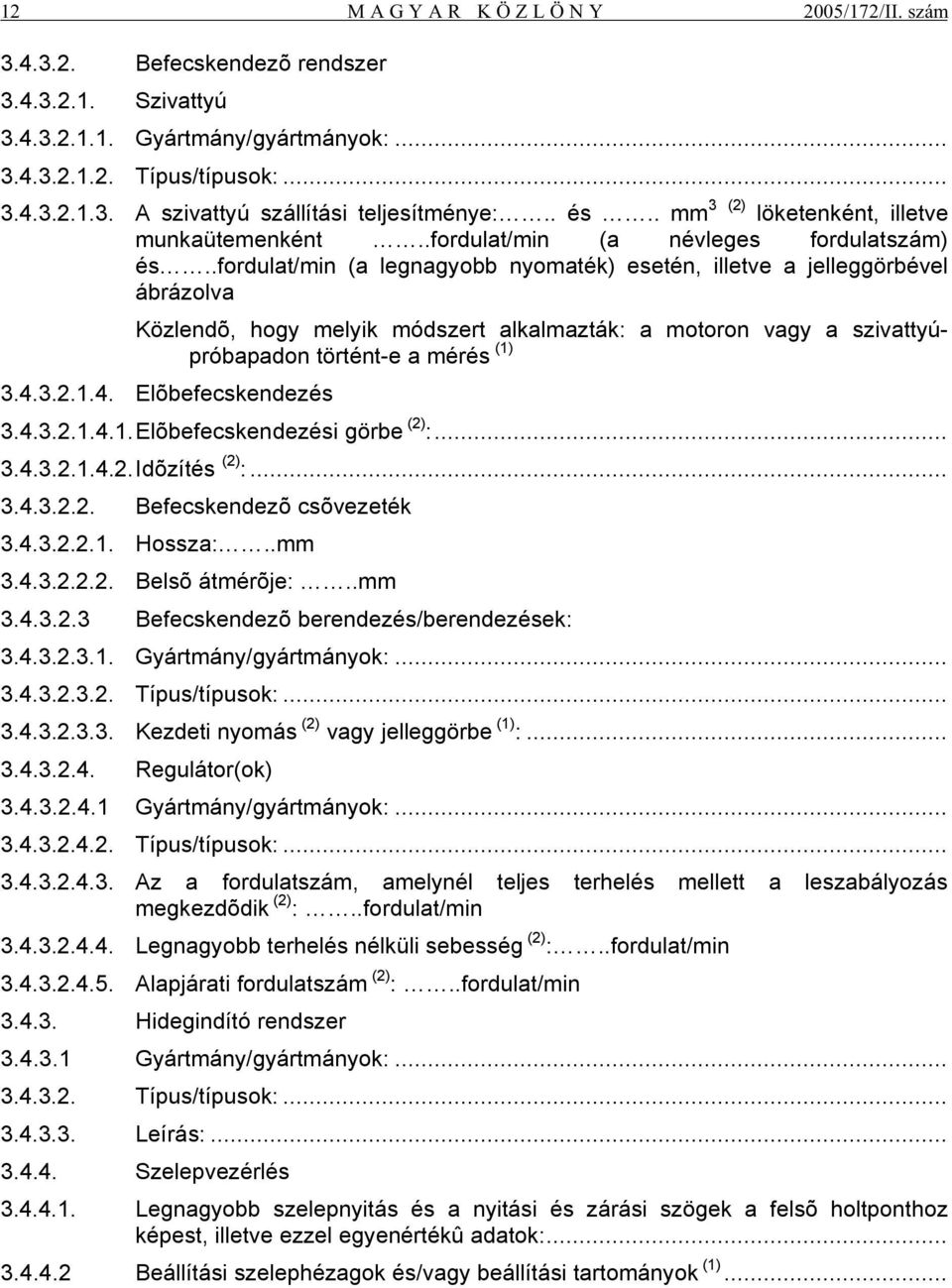 .fordulat/min (a legnagyobb nyomaték) esetén, illetve a jelleggörbével ábrázolva Közlendõ, hogy melyik módszert alkalmazták: a motoron vagy a szivattyúpróbapadon történt-e a mérés (1) 3.4.