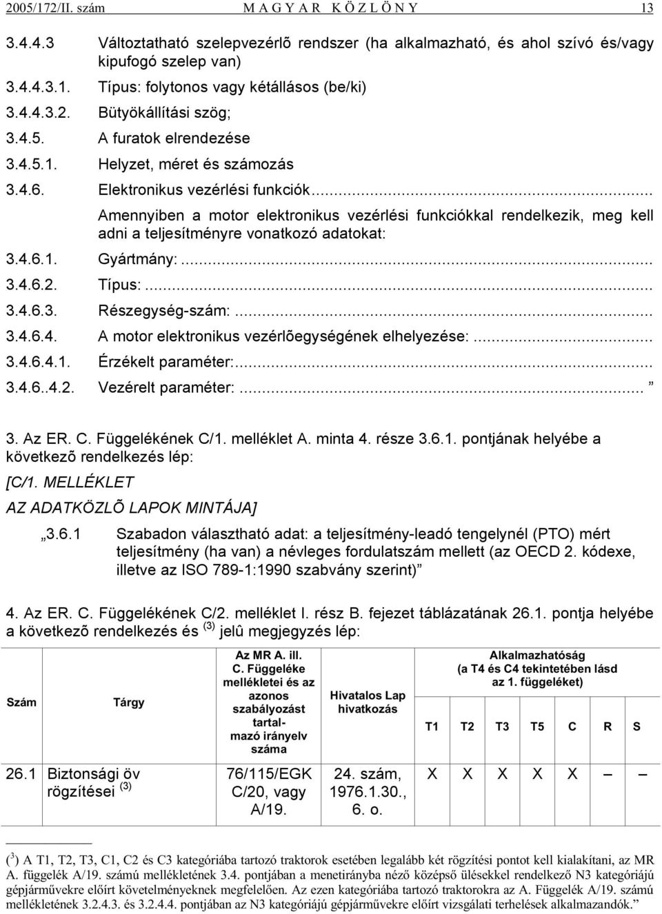 .. Amennyiben a motor elektronikus vezérlési funkciókkal rendelkezik, meg kell adni a teljesítményre vonatkozó adatokat: 3.4.6.1. Gyártmány:... 3.4.6.2. Típus:... 3.4.6.3. Részegység-szám:... 3.4.6.4. A motor elektronikus vezérlõegységének elhelyezése:.