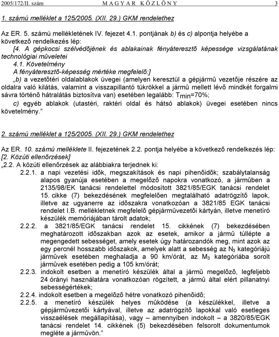Követelmény A fényáteresztõ-képesség mértéke megfelelõ:] b) a vezetõtéri oldalablakok üvegei (amelyen keresztül a gépjármû vezetõje részére az oldalra való kilátás, valamint a visszapillantó