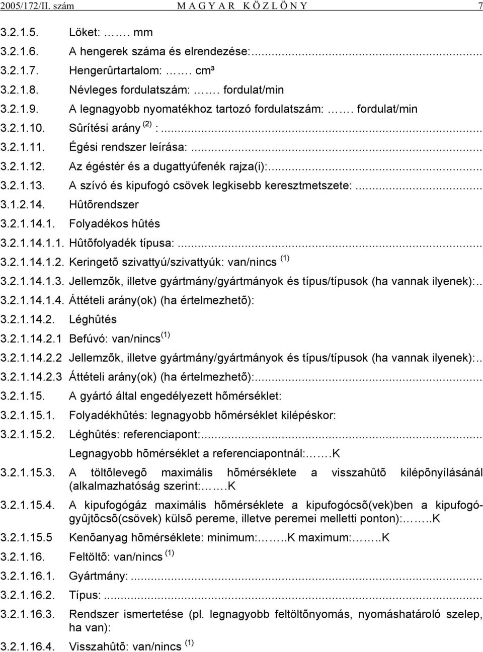 A szívó és kipufogó csövek legkisebb keresztmetszete:... 3.1.2.14. Hûtõrendszer 3.2.1.14.1. Folyadékos hûtés 3.2.1.14.1.1. Hûtõfolyadék típusa:... 3.2.1.14.1.2. Keringetõ szivattyú/szivattyúk: van/nincs (1) 3.