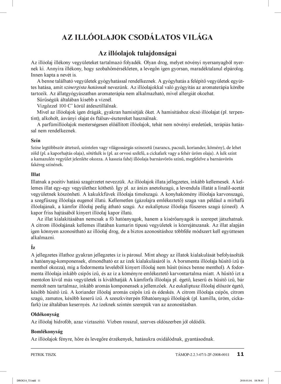 A gyógyhatás a felépítő vegyületek együttes hatása, amit szinergista hatásnak nevezünk. Az illóolajokkal való gyógyítás az aromaterápia körébe tartozik.