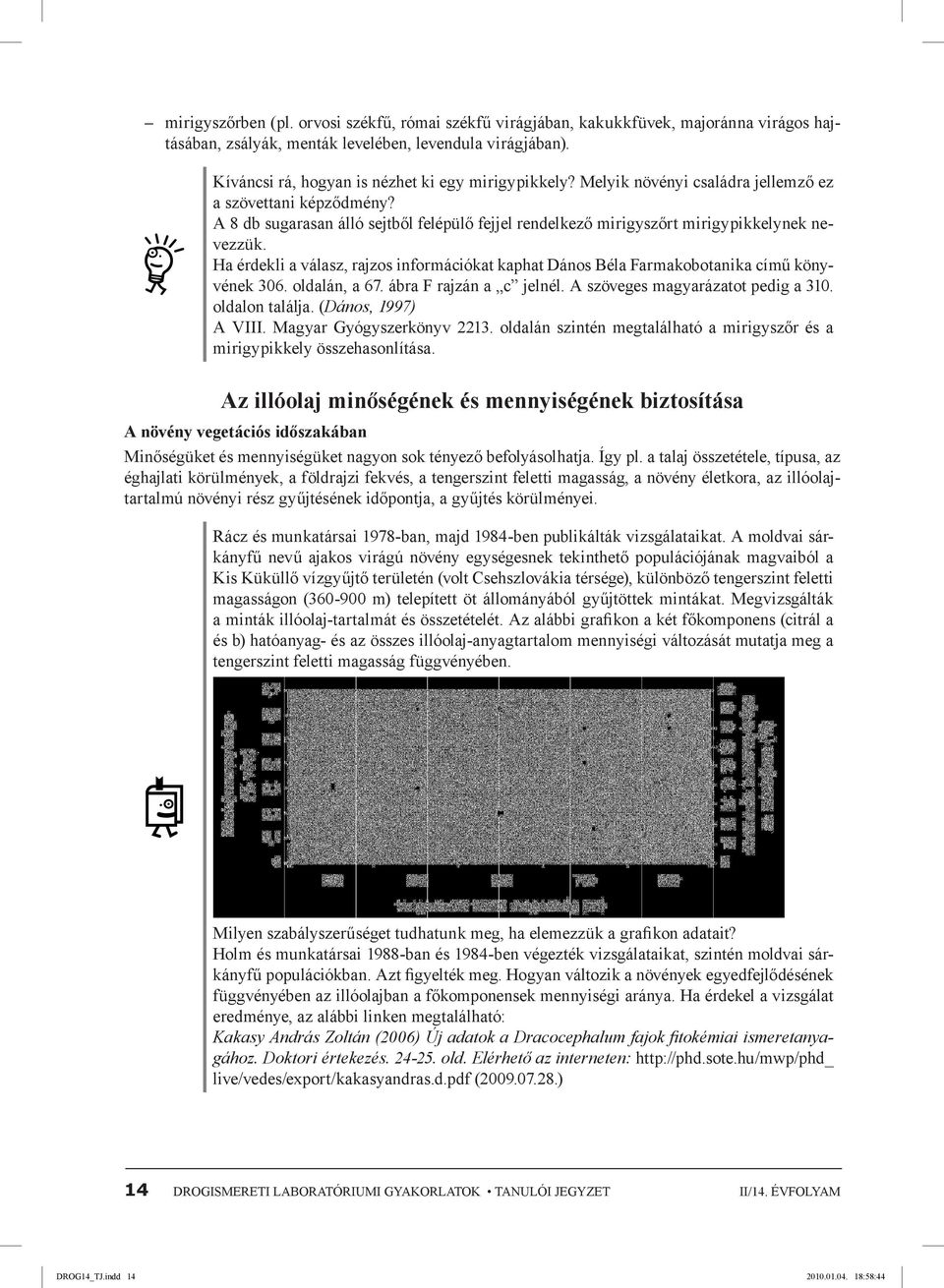 A 8 db sugarasan álló sejtből felépülő fejjel rendelkező mirigyszőrt mirigypikkelynek nevezzük. Ha érdekli a válasz, rajzos információkat kaphat Dános Béla Farmakobotanika című könyvének 306.