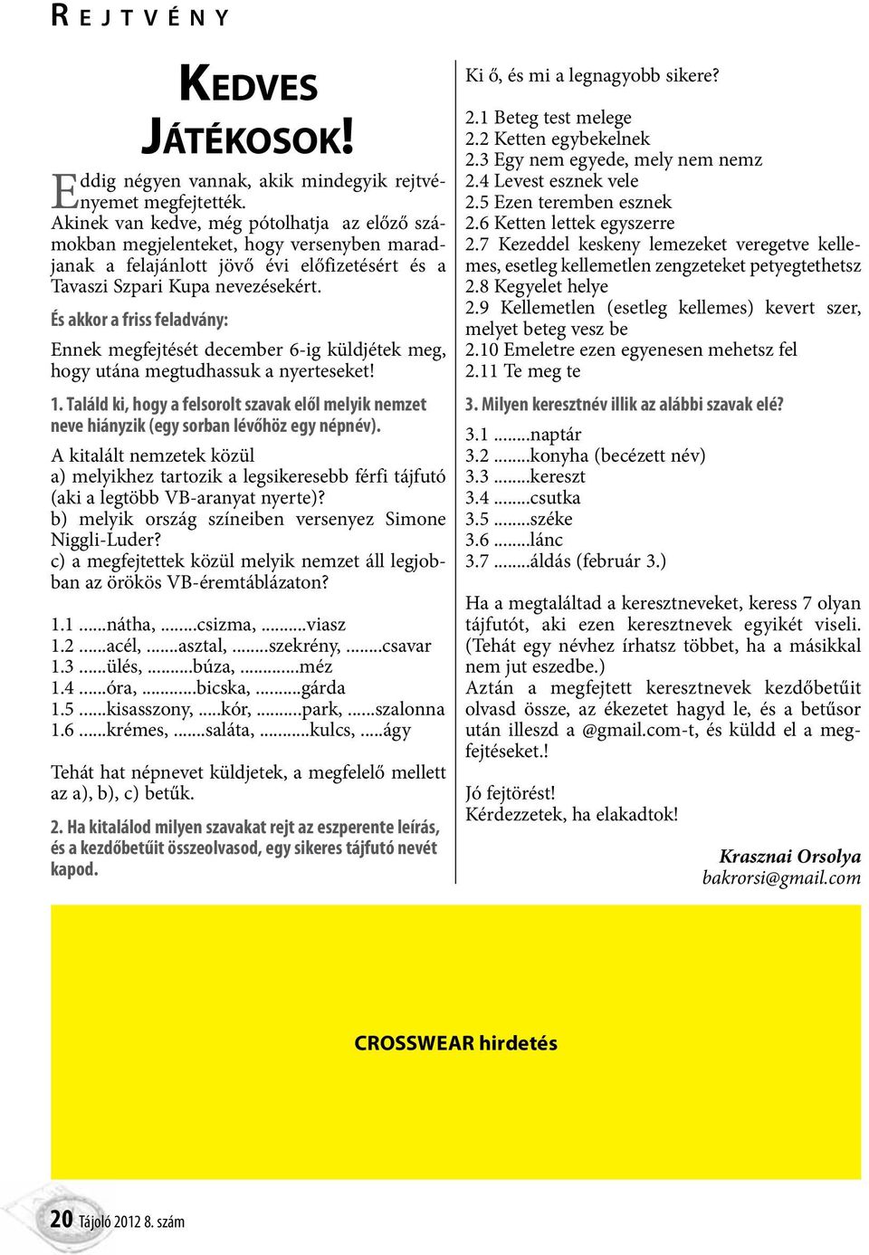 És akkor a friss feladvány: Ennek megfejtését december 6-ig küldjétek meg, hogy utána megtudhassuk a nyerteseket! 1.