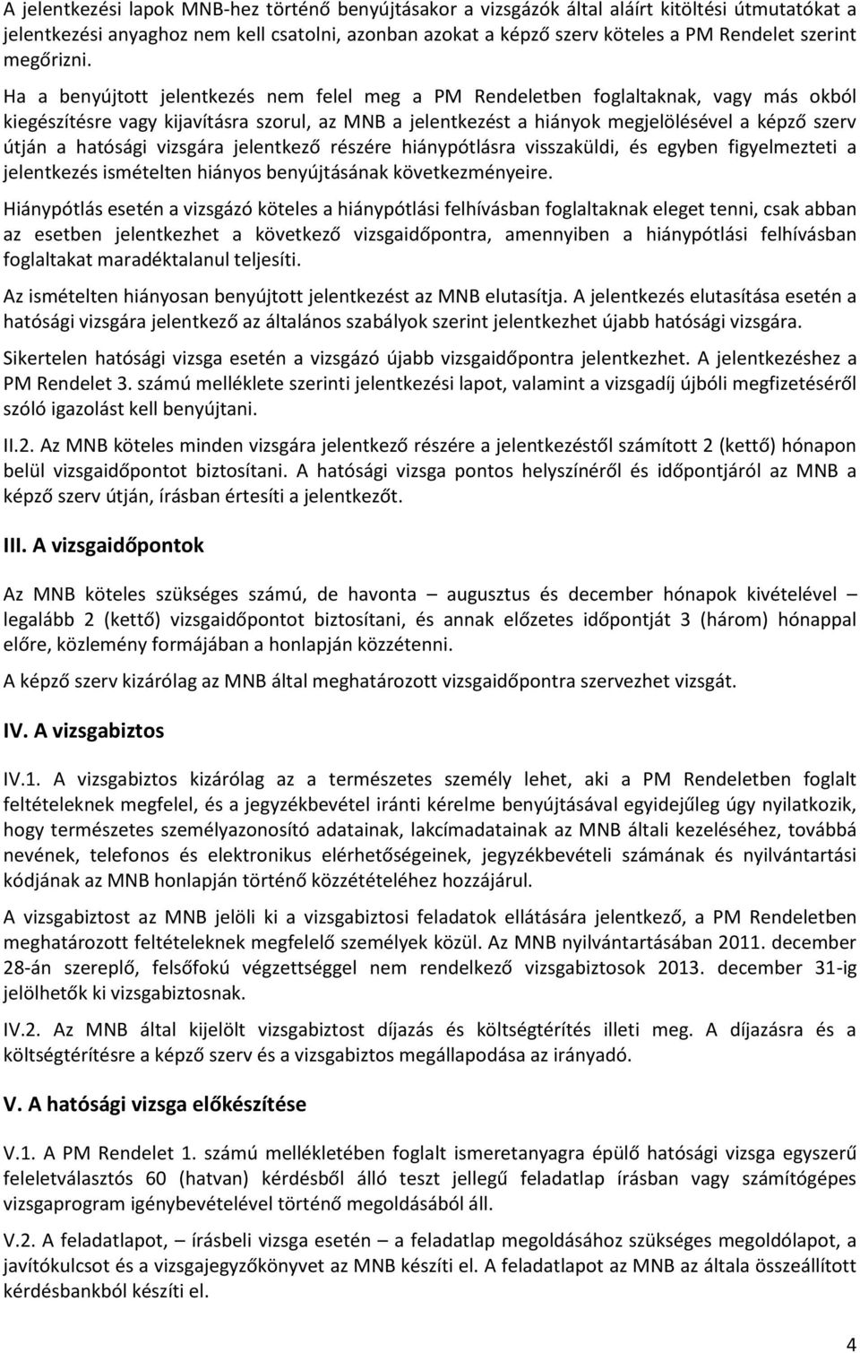 Ha a benyújtott jelentkezés nem felel meg a PM Rendeletben foglaltaknak, vagy más okból kiegészítésre vagy kijavításra szorul, az MNB a jelentkezést a hiányok megjelölésével a képző szerv útján a