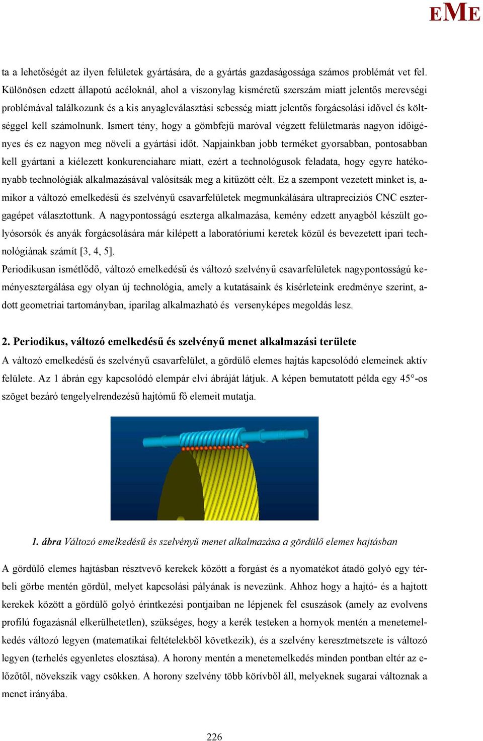 költséggel kell számolnunk. Ismert tény, hogy a gömbfejű maróval végzett felületmarás nagyon időigényes és ez nagyon meg növeli a gyártási időt.