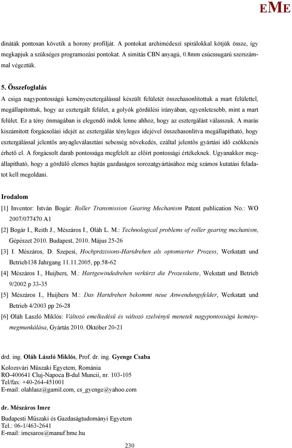 Összefoglalás A csiga nagypontosságú keményesztergálással készült felületét összehasonlítottuk a mart felülettel, megállapítottuk, hogy az esztergált felület, a golyók gördülési irányában,