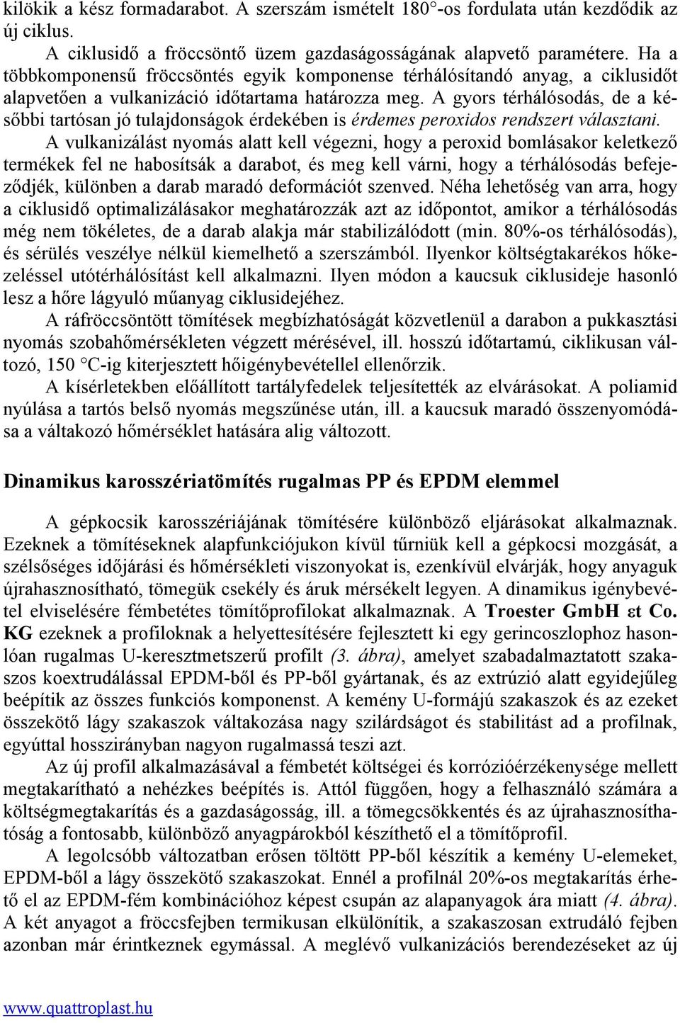 A gyors térhálósodás, de a későbbi tartósan jó tulajdonságok érdekében is érdemes peroxidos rendszert választani.