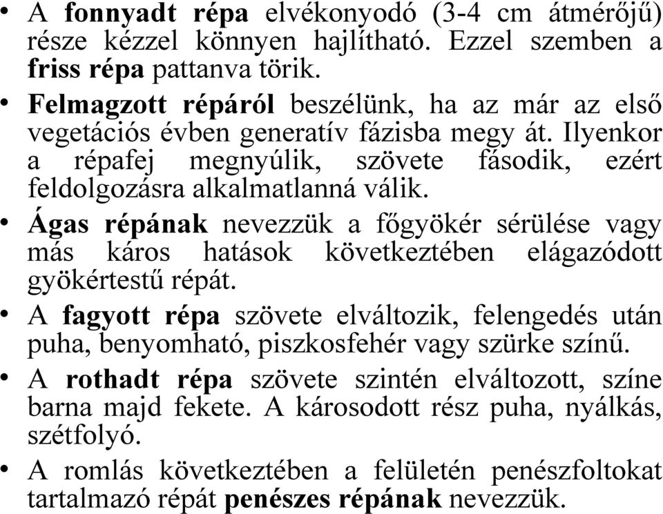 Ágas répának nevezzük a főgyökér sérülése vagy más káros hatások következtében elágazódott gyökértestű répát.